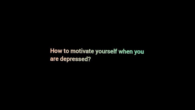 'How to motivate yourself when you are depressed?'