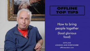 'OFFLINE Top Tip - How to bring people together (food glorious food)'