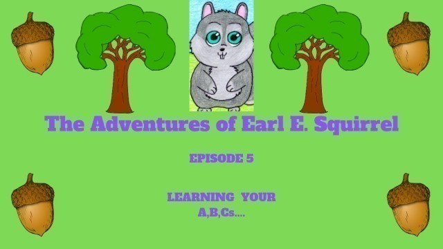 'Kid\'s Read Along Books/Ages 3 to 6/The Adventures of Earl E Squirrel/Epi - 5/Learning your A,B,Cs'