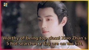 'Worthy of being top class! Xiao Zhan\'s 5 hot searches a day are on the list, | Celebrity News ...'