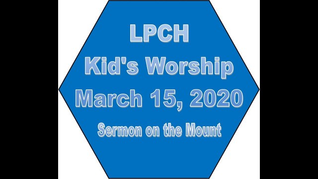 'LPCH Kid\'s Worship, March 15, 2020, Sermon on the Mount'