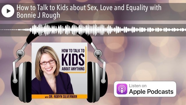 'How to Talk to Kids about Sex, Love and Equality with Bonnie J Rough'