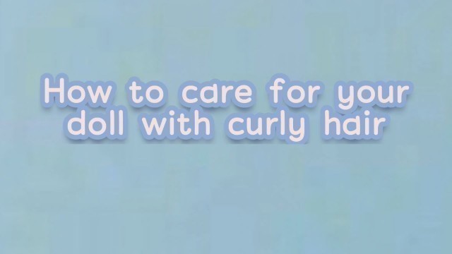 HOW TO CARE FOR YOUR DOLL WITH CURLY HAIR
