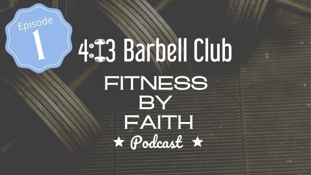 '4:13 Barbell Club: Fitness by Faith Podcast Episode 1 | My Fitness Story'