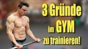 '3 GRÜNDE warum du im GYM trainieren sollst!'