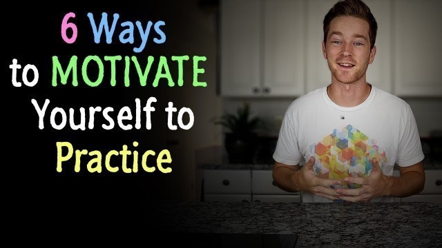 '6 Ways to MOTIVATE Yourself to Practice'