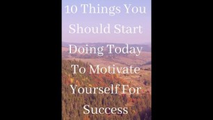 '10 Things You Should Start Doing Today To Motivate Yourself For Success'
