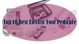 'Top 10 Best Electric Foot Pedicure Sets in 2017'